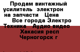 Продам винтажный усилитель “электрон-104“ на запчасти › Цена ­ 1 500 - Все города Электро-Техника » Аудио-видео   . Хакасия респ.,Черногорск г.